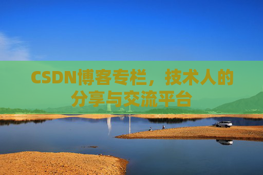 CSDN博客专栏，技术人的分享与交流平台